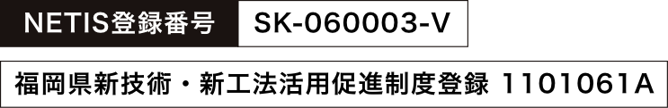 NETIS登録番号：SK-060003-V
					福岡県新技術・新工法活用促進制度登録：1101061A